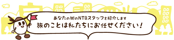あなたの街のNTBスタッフを紹介します